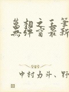万相之王笔趣阁无弹窗最新章节内容