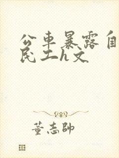 公车暴露自己给民工h文