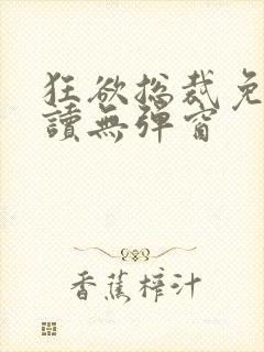 狂欲总裁免费阅读无弹窗