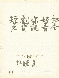 短剧你好祁先生免费观看全集高清