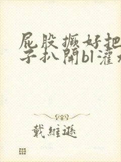 屁股撅好把腚眼子扒开bl灌水小说封面