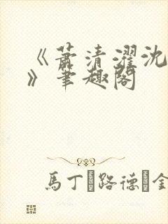 《萧清濯沈令柔》笔趣阁