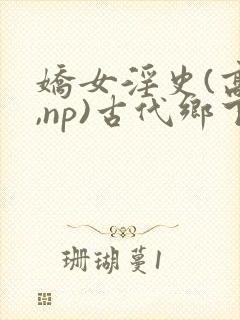 娇女淫史(高h,np)古代乡下