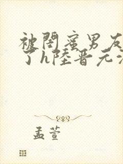 被闺蜜男友c翻了h陆晋元沈瑶封面