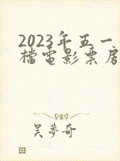 2023年五一档电影票房