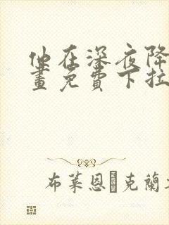 他在深夜降临漫画免费下拉式