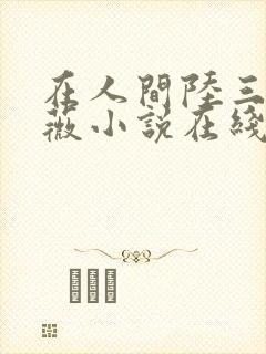 在人间陆三平采薇小说在线阅读