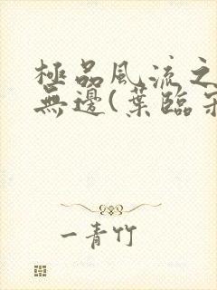 极品风流之春色无边(叶临宋书蕾)笔趣阁小说