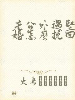 老公外遇坚持离婚怎么挽回