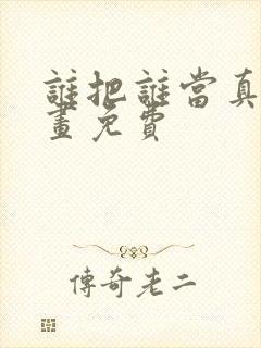 谁把谁当真,漫画免费