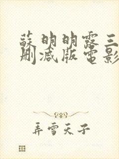 苏明明露三级无删减版电影观看