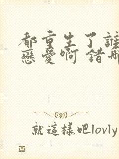 都重生了谁还谈恋爱啊 错哪儿了