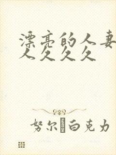 漂亮的人妻被黑人久久久