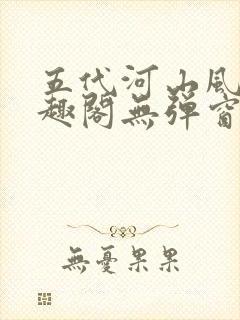 五代河山风月笔趣阁无弹窗