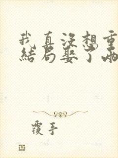 我真没想重生啊结局娶了两个老婆?
