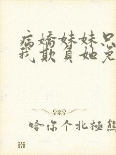 病娇妹妹只想让我欺负她免费全集