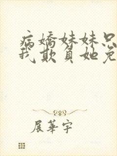 病娇妹妹只想让我欺负她免费漫
