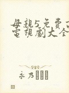 母亲5免费高清电视剧大全