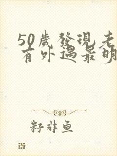 50岁发现老公有外遇最明智的怎么办