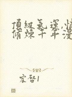 顶级气运,悄悄修炼千年漫画免费下拉式