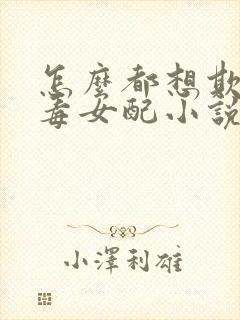 怎么都想欺负恶毒女配小说全文免费阅读封面