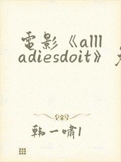 电影《allladiesdoit》免费观看
