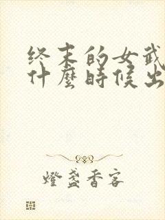 终末的女武神是什么时候出的