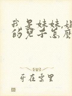 我是妹妹,姐姐的儿子怎么称呼
