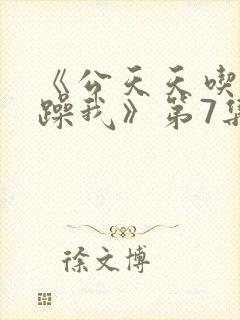 《公天天吃我奶躁我》第7集