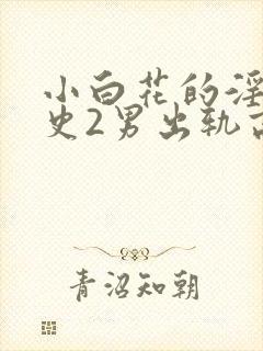 小白花的淫欲情史2男出轨高h小说