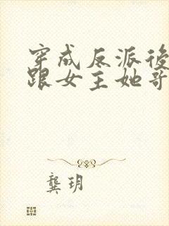 穿成反派后,我跟女主她哥he了封面