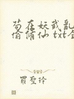 苟在妖武乱世偷偷修仙 txt全本