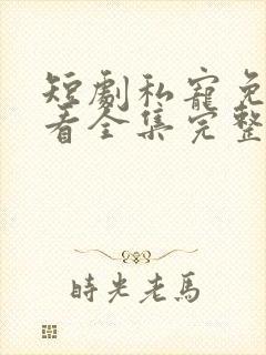 短剧私宠免费观看全集完整版高清