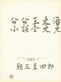 公公王大海芷晴小说全文免费
