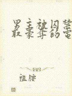 男主被囚禁被强取豪夺的电视剧