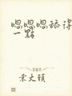 嗯嗯嗯舔得再深一点