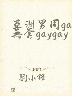 亚洲男同gay无套gaygay
