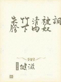 朱竹清被调教成胯下肉奴
