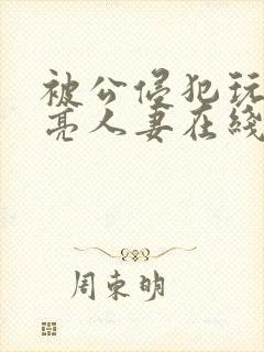 被公侵犯玩弄漂亮人妻在线