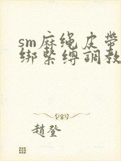sm麻绳皮带捆绑紧缚调教