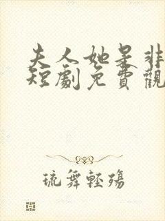 夫人她是非人类短剧免费观看全集高清在线