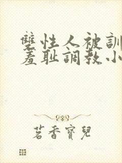 双性人被训诫师羞耻调教小说