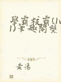 学霸校霸(1v1)笔趣阁双男主