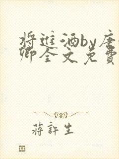 将进酒by唐酒卿全文免费阅读