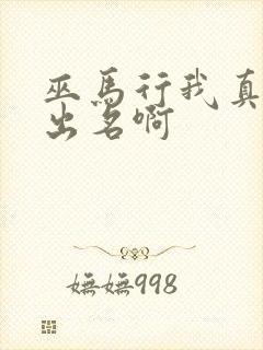 巫马行我真没想出名啊
