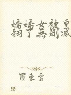 娇娇女被皇叔宠翻了无删减全本阅读