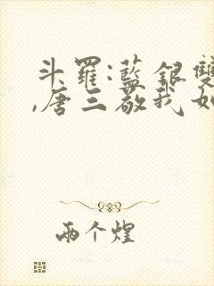 斗罗:蓝银双生,唐三敬我如父小说