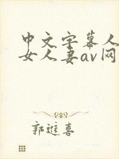 中文字幕人妻熟女人妻av网封面