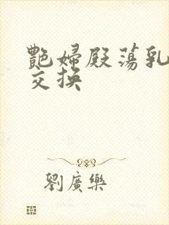 艳妇殿荡乳欲伦交换
