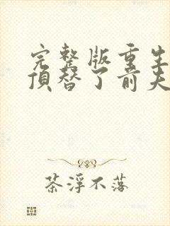 完整版重生后我顶替了前夫白月光